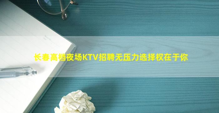 长春高档夜场KTV招聘无压力选择权在于你